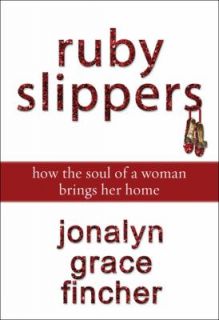 Ruby Slippers How the Soul of a Woman Brings Her Home by Kelly Monroe 