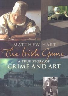 The Irish Game A True Story of Crime and Art by Matthew Hart 2004 