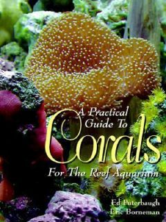 Practical Guide to Corals for the Reef Aquarium by Ed Puterbaugh and 