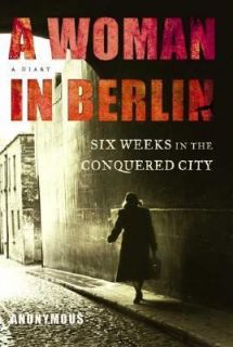  A Woman in Berlin Eight Weeks in the Conquered City A Diary by 
