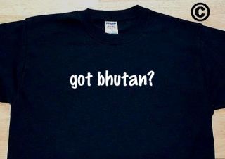 got bhutan? COUNTRY FUNNY T SHIRT TEE