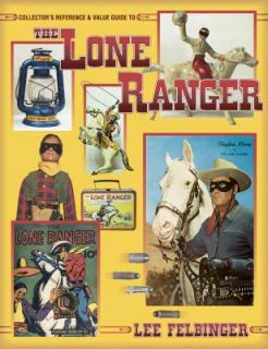The Lone Ranger Collectors Reference and Value Guide by Lee Felbinger 