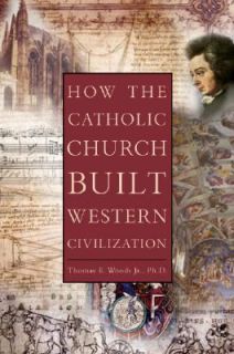 How the Catholic Church Built Western Civilization by Thomas E., Jr 