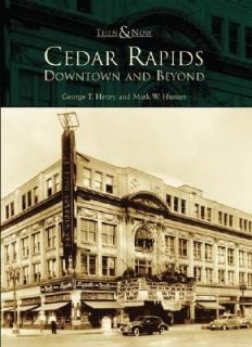 Cedar Rapids Downtown and Beyond by Mark W. Hunter and George T. Henry 