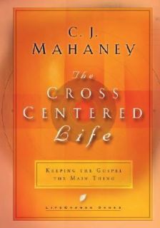 The Cross Centered Life Keeping the Gospel the Main Thing by Kevin 