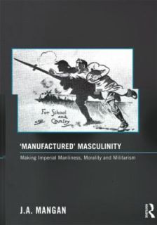 Manufactured Masculinity Making Imperial Manliness, Morality and 