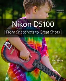 Nikon D5100 From Snapshots to Great Shots by Rob Sylvan 2011 