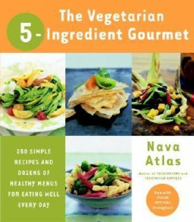 The Vegetarian 5 Ingredient Gourmet 250 Simple Recipes and Dozens of 