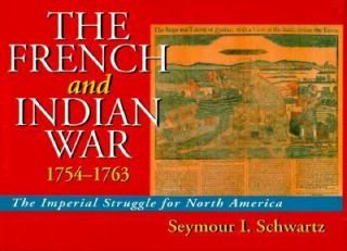 French and Indian War, 1754 1763 by Seymour I. Schwartz 2004 