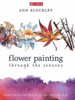 Flower Painting Through the Seasons Practical Projects in Watercolour 