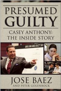 Presumed Guilty Casey Anthony Inside the Story by Jose Baez