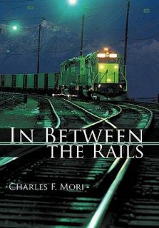 In Between the Rails by Charles F. Mori 2011, Hardcover