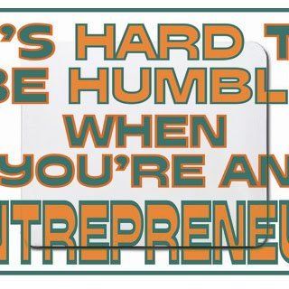 Its hard to be humble when youre an Entrepreneur