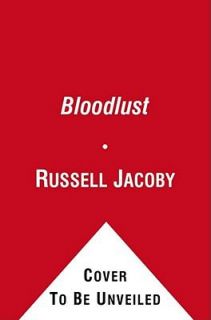 Bloodlust On the Roots of Violence from Cain and Abel to the Present