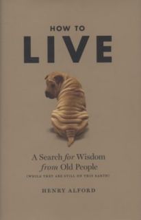 How to Live A Search for Wisdom from Old People, Henry Alford